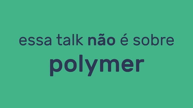 essa talk não é sobre
polymer
