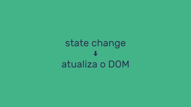 state change
atualiza o DOM
‑
