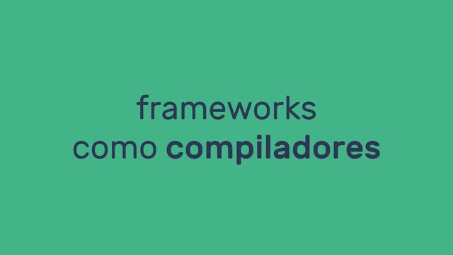 frameworks
como compiladores
