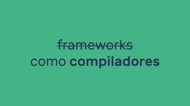 frameworks
como compiladores
