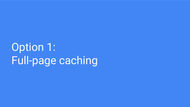 Option 1:
Full-page caching
