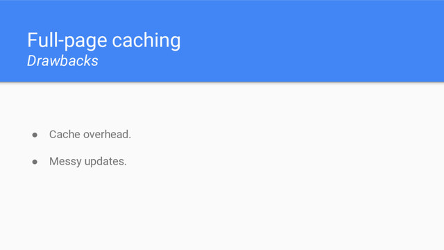 Full-page caching
Drawbacks
● Cache overhead.
● Messy updates.

