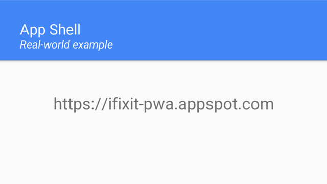 App Shell
Real-world example
https://ifixit-pwa.appspot.com
