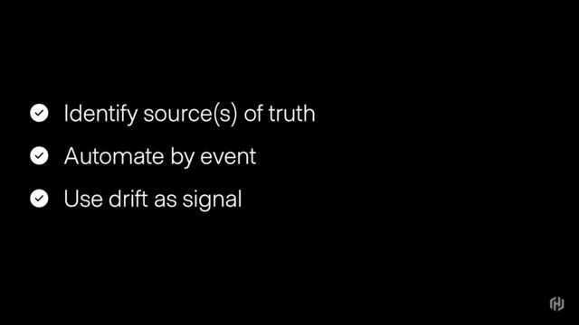 Identify source(s) of truth
Automate by event
Use drift as signal
