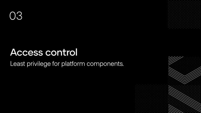 Access control
Least privilege for platform components.
03
