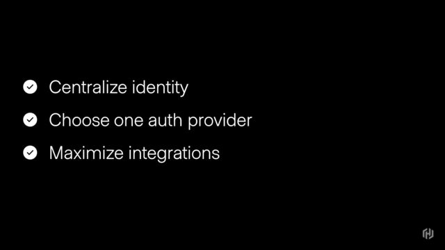 Centralize identity
Choose one auth provider
Maximize integrations
