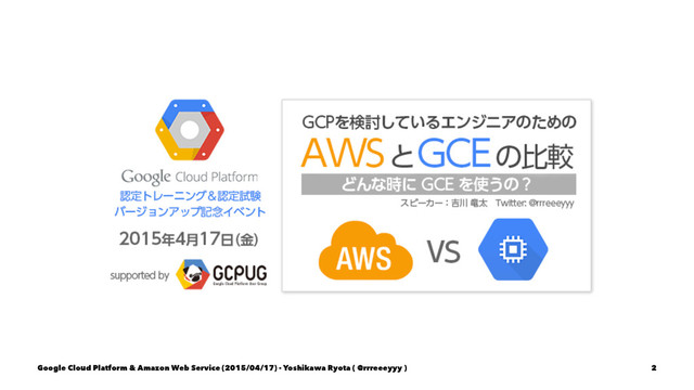 Google Cloud Platform & Amazon Web Service (2015/04/17) - Yoshikawa Ryota ( @rrreeeyyy ) 2

