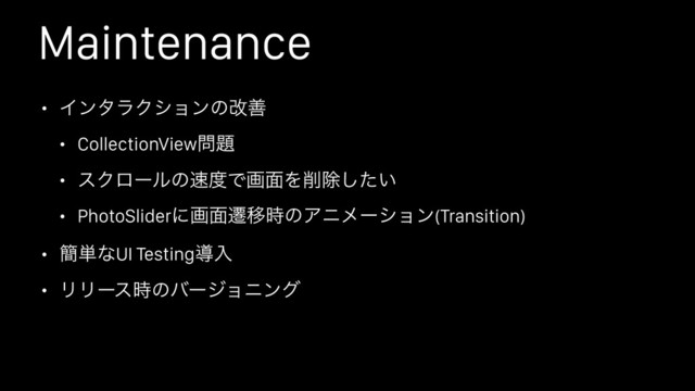 Maintenance
• ΠϯλϥΫγϣϯͷվળ
• CollectionView໰୊
• εΫϩʔϧͷ଎౓Ͱը໘Λ࡟আ͍ͨ͠
• PhotoSliderʹը໘ભҠ࣌ͷΞχϝʔγϣϯ(Transition)
• ؆୯ͳUI Testingಋೖ
• ϦϦʔε࣌ͷόʔδϣχϯά

