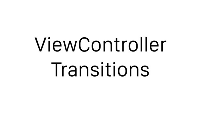 ViewController
Transitions
