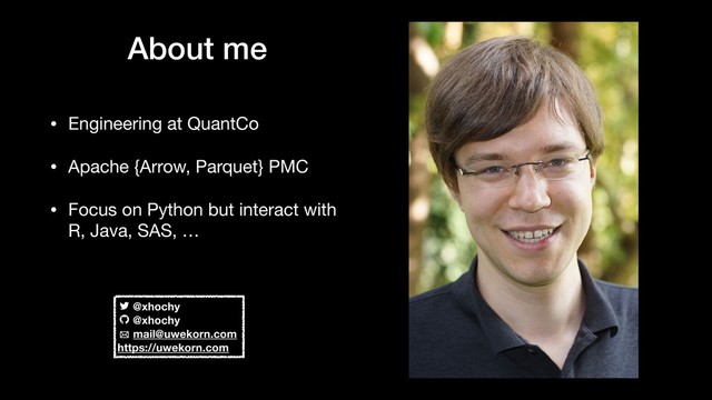 About me
• Engineering at QuantCo

• Apache {Arrow, Parquet} PMC

• Focus on Python but interact with
R, Java, SAS, …
@xhochy
@xhochy
mail@uwekorn.com
https://uwekorn.com
