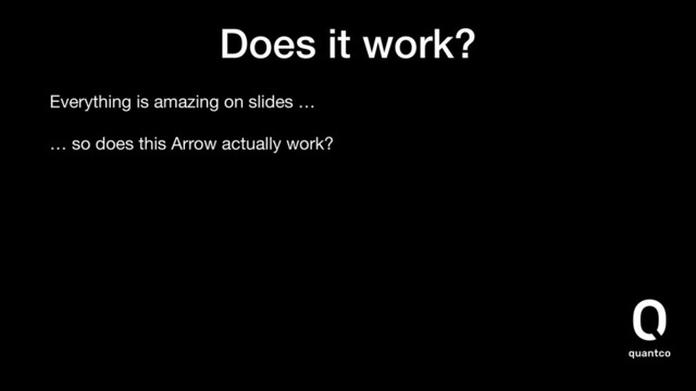 Does it work?
Everything is amazing on slides …
… so does this Arrow actually work?
