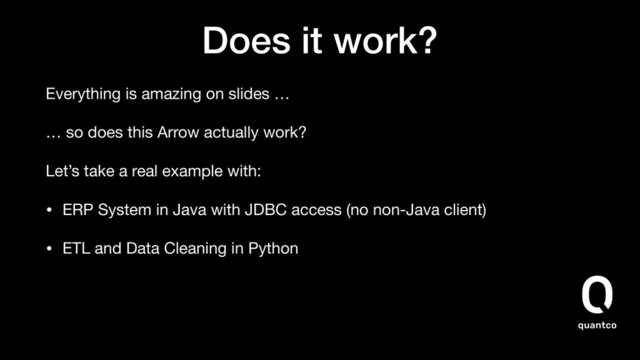 Does it work?
Everything is amazing on slides …
… so does this Arrow actually work?
Let’s take a real example with:
• ERP System in Java with JDBC access (no non-Java client)
• ETL and Data Cleaning in Python
