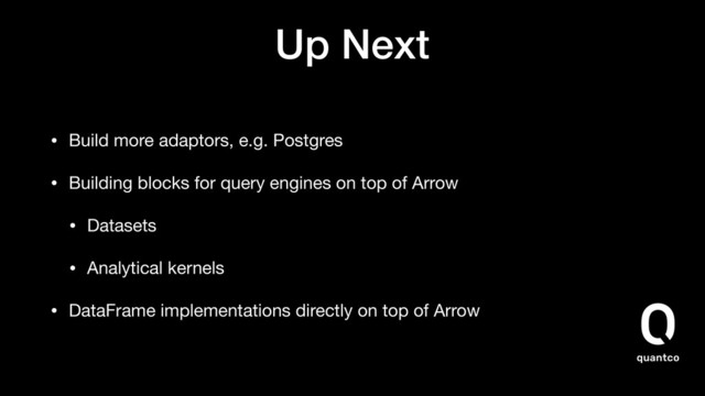 Up Next
• Build more adaptors, e.g. Postgres

• Building blocks for query engines on top of Arrow

• Datasets

• Analytical kernels

• DataFrame implementations directly on top of Arrow
