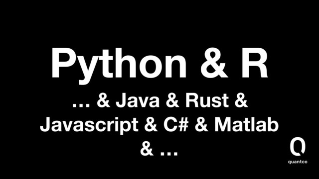Python & R
… & Java & Rust &
Javascript & C# & Matlab
& …
