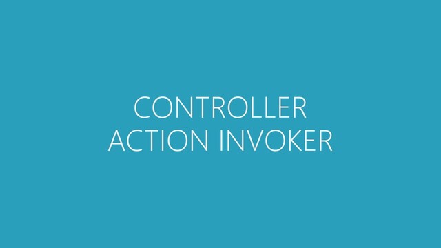 CONTROLLER
ACTION INVOKER

