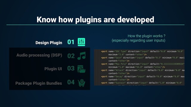 Know how plugins are developed
01
02
Audio processing (DSP)
Design Plugin
03
04
Plugin UI
Package Plugin Bundles
How the plugin works ?
(especially regarding user inputs)
