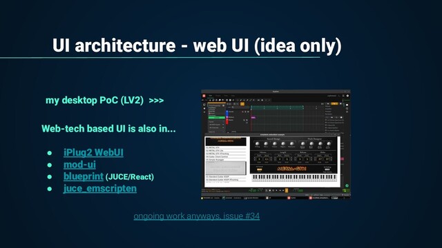 UI architecture - web UI (idea only)
my desktop PoC (LV2) >>>
Web-tech based UI is also in...
● iPlug2 WebUI
● mod-ui
● blueprint (JUCE/React)
● juce_emscripten
ongoing work anyways, issue #34
