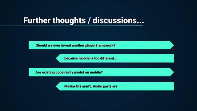 Further thoughts / discussions...
Should we ever invent another plugin framework?
Are existing code really useful on mobile?
because mobile is too different...
Maybe UIs aren't. Audio parts are.
