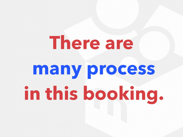 There are
many process
in this booking.
