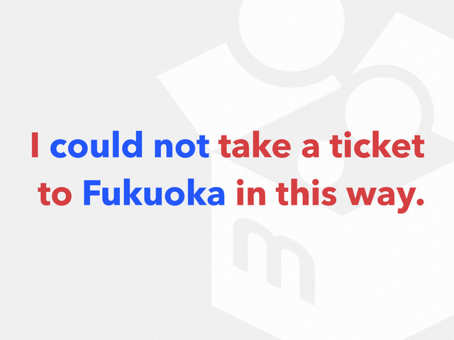 I could not take a ticket 
to Fukuoka in this way.
