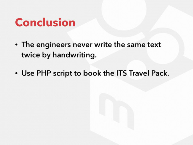 Conclusion
• The engineers never write the same text
twice by handwriting.
• Use PHP script to book the ITS Travel Pack.
