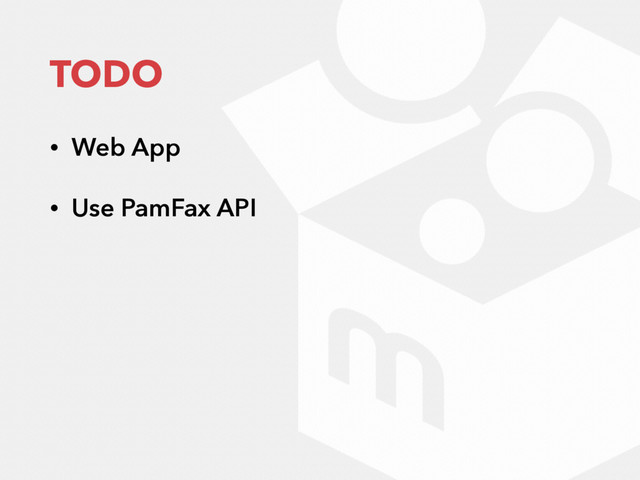 TODO
• Web App
• Use PamFax API
