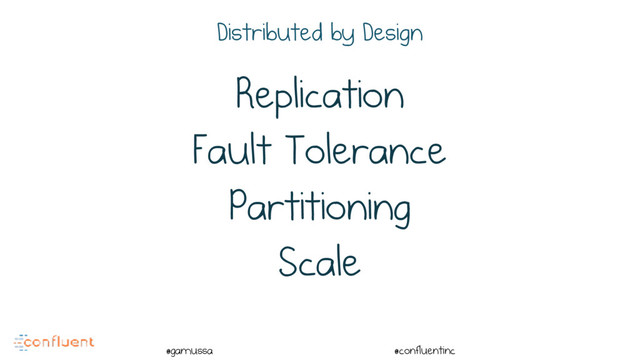 @
@gamussa @confluentinc
Replication
Fault Tolerance
Partitioning
Scale
Distributed by Design
