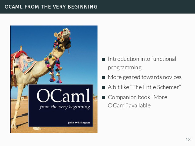 ocaml from the very beginning
Introduction into functional
programming
More geared towards novices
A bit like ”The Little Schemer”
Companion book ”More
OCaml” available
13
