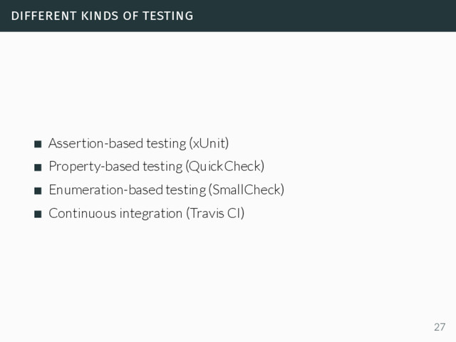 different kinds of testing
Assertion-based testing (xUnit)
Property-based testing (QuickCheck)
Enumeration-based testing (SmallCheck)
Continuous integration (Travis CI)
27
