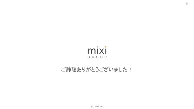 (C) mixi, Inc.
27
ご静聴ありがとうございました！

