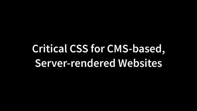 Critical CSS for CMS-based,
Server-rendered Websites

