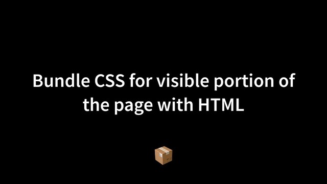 Bundle CSS for visible portion of
the page with HTML
📦
