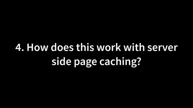 4. How does this work with server
side page caching?
