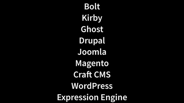 Bolt
 
Kirby
 
Ghost
 
Drupal
 
Joomla
 
Magento
 
Cra
ft
CMS
 
WordPress
 
Expression Engine
