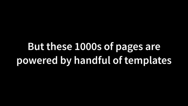 But these 1000s of pages are
powered by handful of templates
