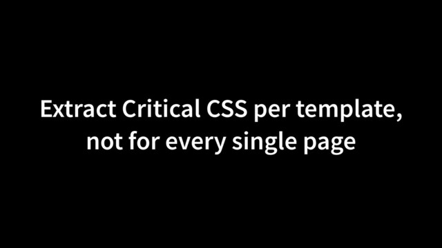 Extract Critical CSS per template,
not for every single page
