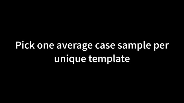 Pick one average case sample per
unique template

