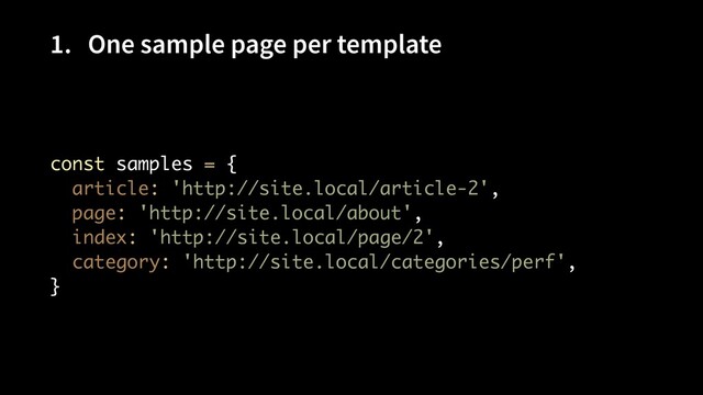 1. One sample page per template
const samples = { 
article: 'http://site.local/article-2', 
page: 'http://site.local/about', 
index: 'http://site.local/page/2', 
category: 'http://site.local/categories/perf', 
}
