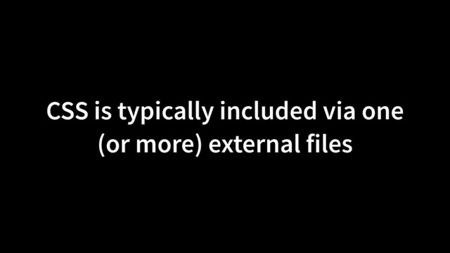 CSS is typically included via one
(or more) external files
