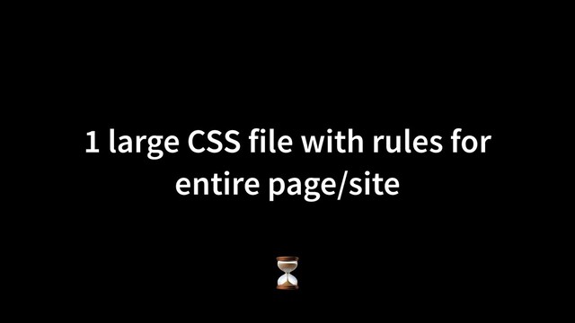 1 large CSS file with rules for
entire page/site
⏳
