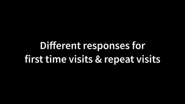 Di
ff
erent responses for
 
first time visits & repeat visits
