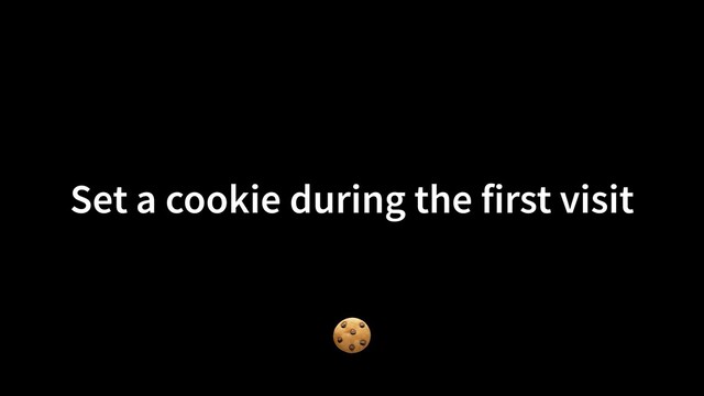 Set a cookie during the first visit
🍪
