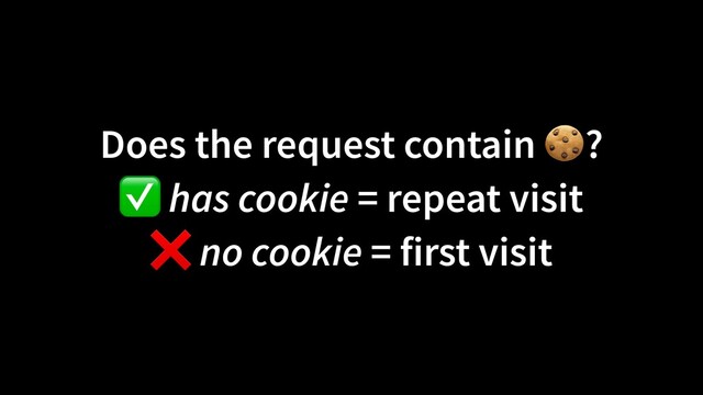 Does the request contain 🍪?
 
✅ has cookie = repeat visit


❌ no cookie = first visit
