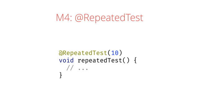 M4: @RepeatedTest
@RepeatedTest(10)
void repeatedTest() {
// ...
}
