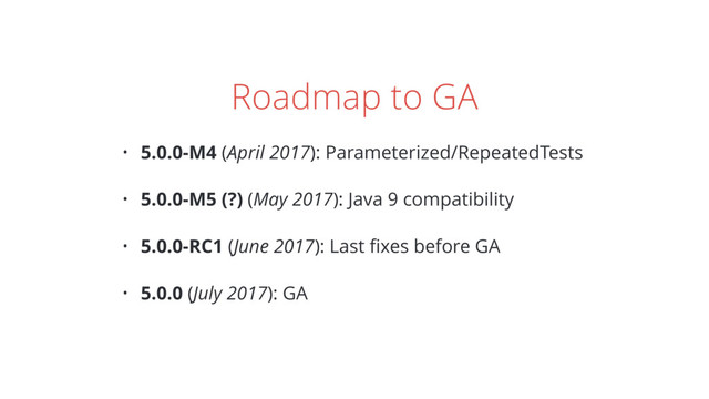 Roadmap to GA
• 5.0.0-M4 (April 2017): Parameterized/RepeatedTests
• 5.0.0-M5 (?) (May 2017): Java 9 compatibility
• 5.0.0-RC1 (June 2017): Last ﬁxes before GA
• 5.0.0 (July 2017): GA
