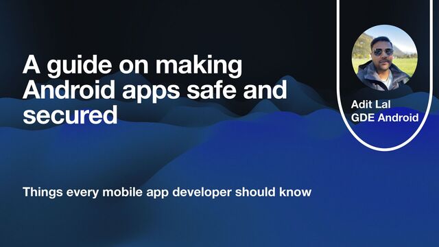 Adit Lal
GDE Android
A guide on making
Android apps safe and
secured
Things every mobile app developer should know
