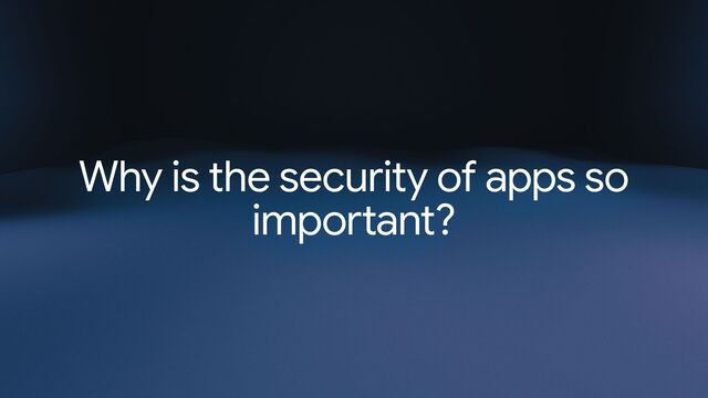 Why is the security of apps so
important?
