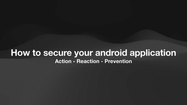 Action - Reaction - Prevention
Improper
Can you spot the mistake?
How to secure your android application
