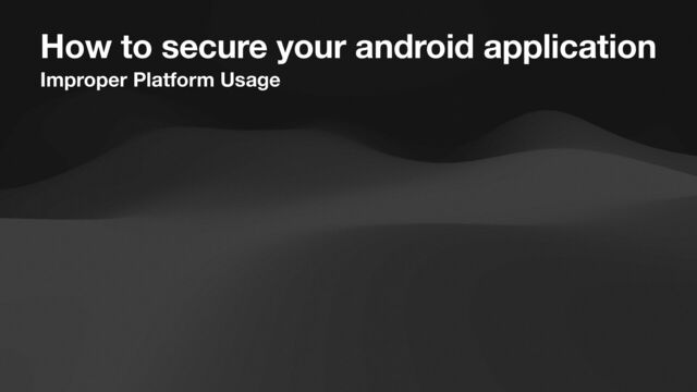 Improper Platform Usage
Can you spot the mistake?
How to secure your android application
