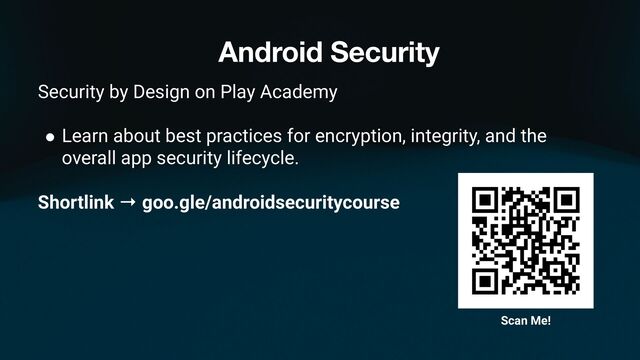 Android Security
Security by Design on Play Academy
● Learn about best practices for encryption, integrity, and the
overall app security lifecycle.
Shortlink → goo.gle/androidsecuritycourse
Scan Me!
